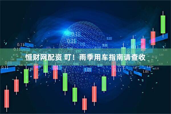 恒财网配资 叮！雨季用车指南请查收