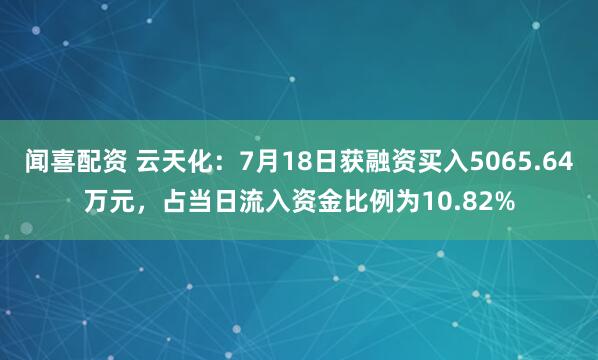 闻喜配资 云天化：7月18日获融资买入5065.64万元，占当日流入资金比例为10.82%