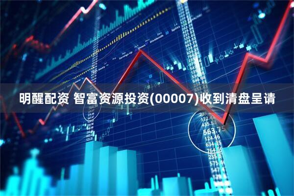 明醒配资 智富资源投资(00007)收到清盘呈请