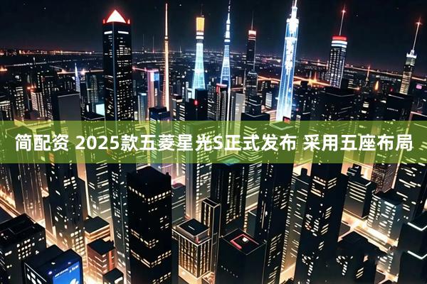 简配资 2025款五菱星光S正式发布 采用五座布局