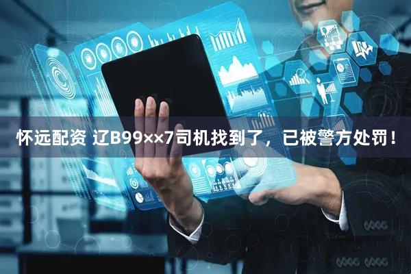 怀远配资 辽B99××7司机找到了，已被警方处罚！