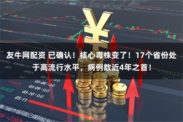 友牛网配资 已确认!核心毒株变了!17个省份处于高流行水平,病例数近4年之首!