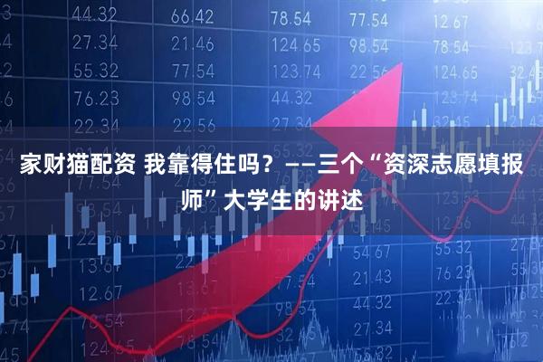 家财猫配资 我靠得住吗？——三个“资深志愿填报师”大学生的讲述