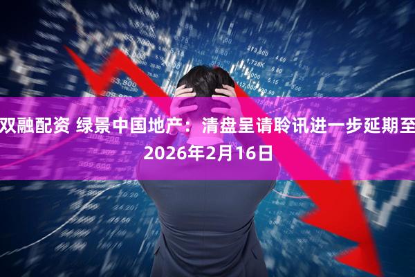 双融配资 绿景中国地产：清盘呈请聆讯进一步延期至2026年2月16日