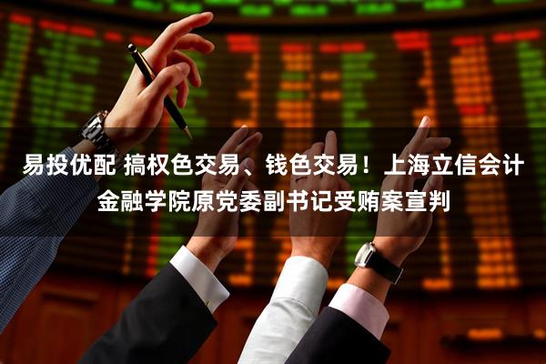 易投优配 搞权色交易、钱色交易!上海立信会计金融学院原党委副书记受贿案宣判