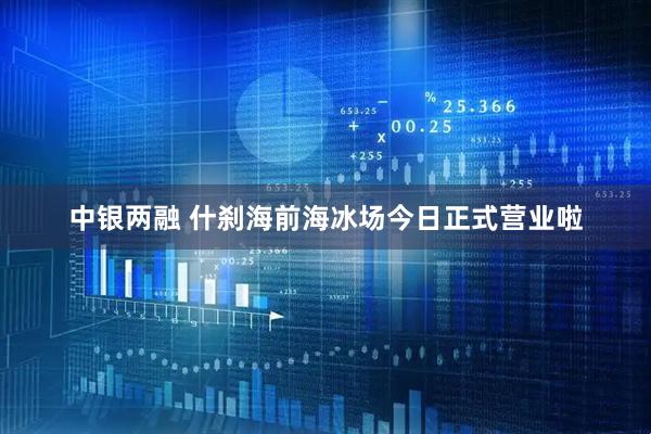 中银两融 什刹海前海冰场今日正式营业啦