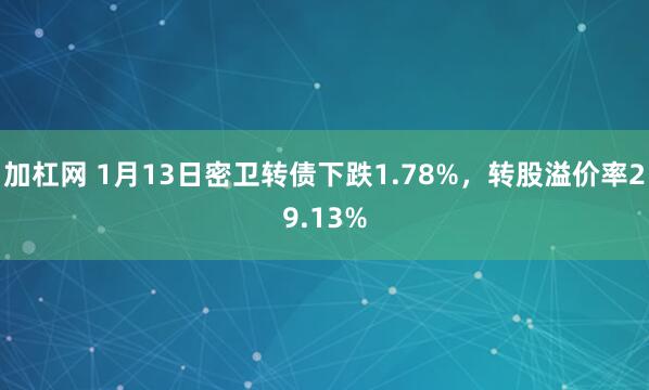 加杠网 1月13日密卫转债下跌1.78%，转股溢价率29.13%